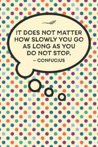 Cover of It does not matter how slowly you go as long as you do not stop.-Confucius