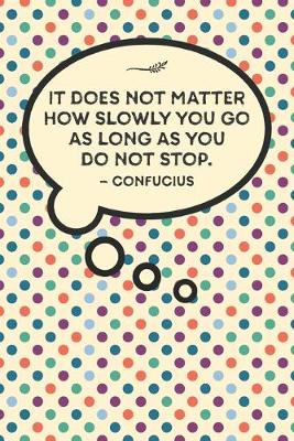 Cover of It does not matter how slowly you go as long as you do not stop.-Confucius