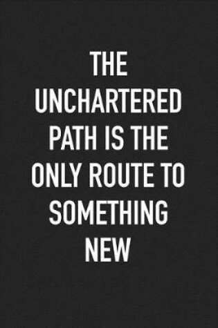 Cover of The Unchartered Path Is the Only Route to Something New