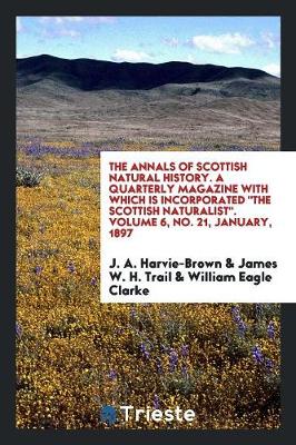 Book cover for The Annals of Scottish Natural History. a Quarterly Magazine with Which Is Incorporated the Scottish Naturalist. Volume 6, No. 21, January, 1897