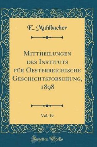 Cover of Mittheilungen Des Instituts Fur Oesterreichische Geschichtsforschung, 1898, Vol. 19 (Classic Reprint)