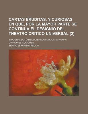 Book cover for Cartas Eruditas, y Curiosas En Que, Por La Mayor Parte Se Continua El Designio del Theatro Critico Universal; Impugnando, O Reduciendo a Dudosas Varias Opiniones Comunes (2)