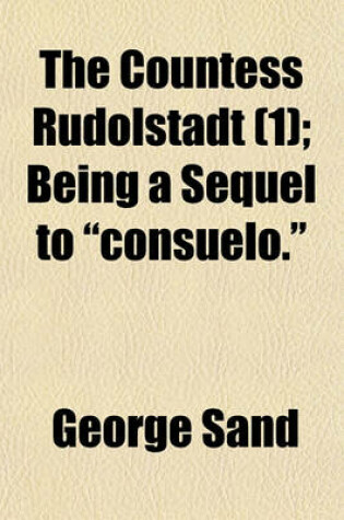 Cover of The Countess Rudolstadt (Volume 1); Being a Sequel to "Consuelo" Being a Sequel to "Consuelo."