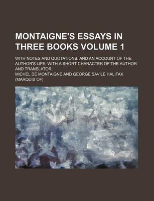 Book cover for Montaigne's Essays in Three Books Volume 1; With Notes and Quotations. and an Account of the Author's Life. with a Short Character of the Author and Translator,