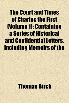 Book cover for The Court and Times of Charles the First (Volume 1); Containing a Series of Historical and Confidential Letters, Including Memoirs of the