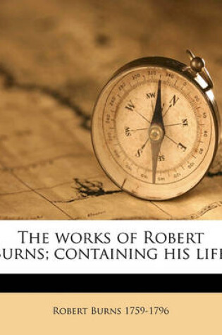 Cover of The Works of Robert Burns; Containing His Life;