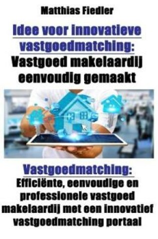 Cover of Idee Voor Innovatieve Vastgoedmatching: Vastgoed Makelaardij Eenvoudig Gemaakt: Vastgoedmatching