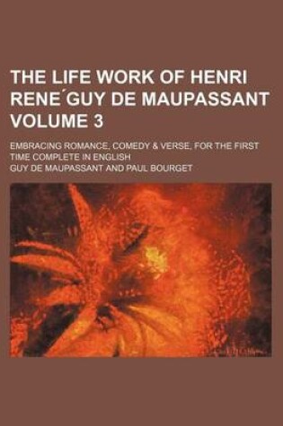 Cover of The Life Work of Henri Rene Guy de Maupassant Volume 3; Embracing Romance, Comedy & Verse, for the First Time Complete in English