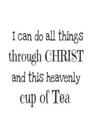 Cover of I Can Do All Things Through Christ And This Heavenly Cup of Tea