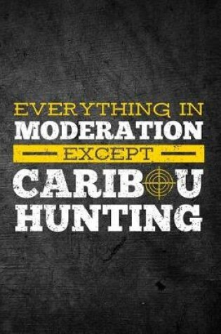 Cover of Everything In Moderation Except Caribou Hunting