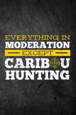 Book cover for Everything In Moderation Except Caribou Hunting