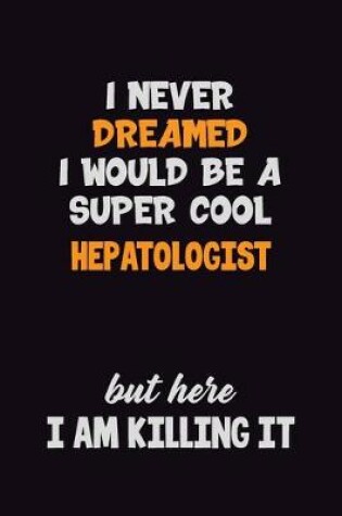 Cover of I Never Dreamed I would Be A Super Cool Hepatologist But Here I Am Killing It