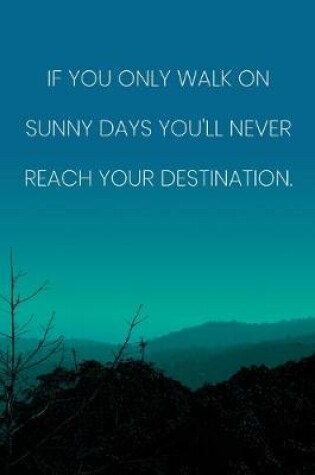 Cover of Inspirational Quote Notebook - 'If You Only Walk On Sunny Days You'll Never Reach Your Destination.' - Inspirational Journal to Write in
