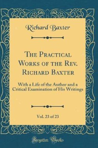 Cover of The Practical Works of the Rev. Richard Baxter, Vol. 23 of 23