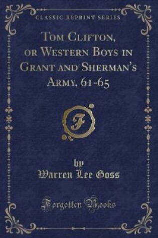 Cover of Tom Clifton, or Western Boys in Grant and Sherman's Army, 61-65 (Classic Reprint)