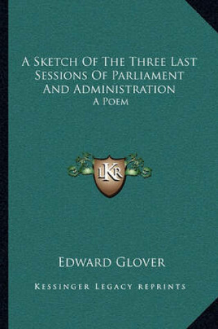 Cover of A Sketch of the Three Last Sessions of Parliament and Administration