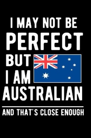 Cover of I May Not Be Perfect But I Am Australian And That's Close Enough