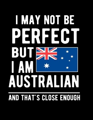 Book cover for I May Not Be Perfect But I Am Australian And That's Close Enough