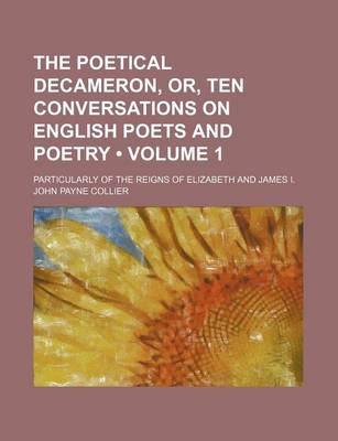 Book cover for The Poetical Decameron, Or, Ten Conversations on English Poets and Poetry (Volume 1); Particularly of the Reigns of Elizabeth and James I.