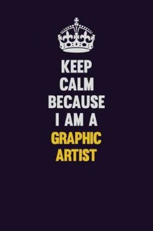 Cover of Keep Calm Because I Am A Graphic Artist