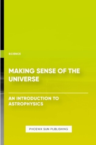 Cover of Making Sense of the Universe - An Introduction to Astrophysics