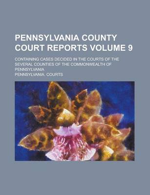 Book cover for Pennsylvania County Court Reports; Containing Cases Decided in the Courts of the Several Counties of the Commonwealth of Pennsylvania Volume 9