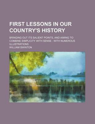 Book cover for First Lessons in Our Country's History; Bringing Out Its Salient Points, and Aiming to Combine Simplicity with Sense