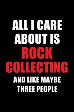 Cover of All I Care about Is Rock Collecting and Like Maybe Three People