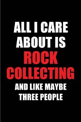 Book cover for All I Care about Is Rock Collecting and Like Maybe Three People