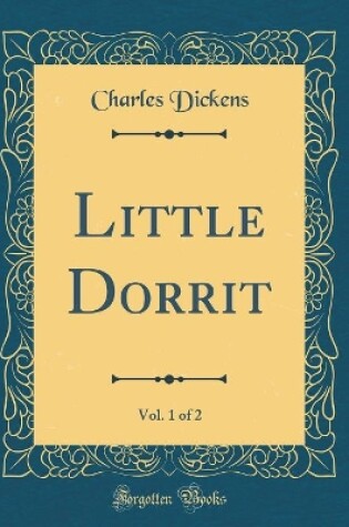 Cover of Little Dorrit, Vol. 1 of 2 (Classic Reprint)