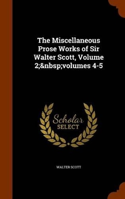 Book cover for The Miscellaneous Prose Works of Sir Walter Scott, Volume 2; volumes 4-5