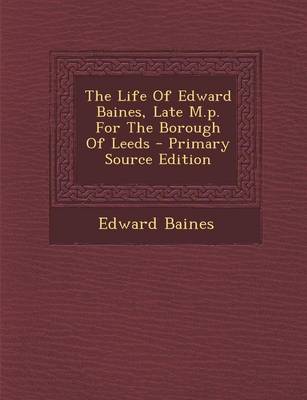 Book cover for The Life of Edward Baines, Late M.P. for the Borough of Leeds - Primary Source Edition