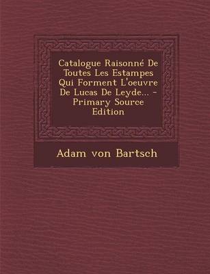 Book cover for Catalogue Raisonne De Toutes Les Estampes Qui Forment L'oeuvre De Lucas De Leyde... - Primary Source Edition