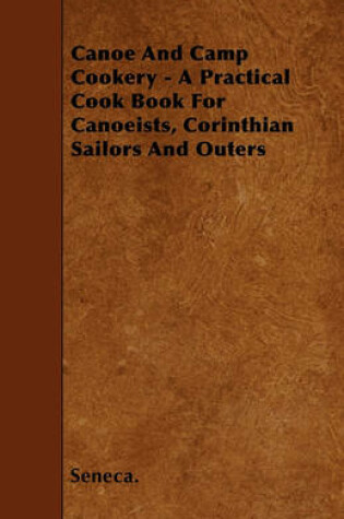 Cover of Canoe And Camp Cookery - A Practical Cook Book For Canoeists, Corinthian Sailors And Outers