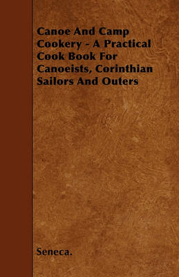 Book cover for Canoe And Camp Cookery - A Practical Cook Book For Canoeists, Corinthian Sailors And Outers