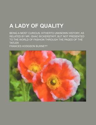 Book cover for A Lady of Quality; Being a Most Curious, Hitherto Unknown History, as Related by Mr. Isaac Bickerstaff, But Not Presented to the World of Fashion Through the Pages of the Tatler