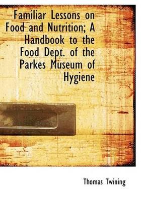 Book cover for Familiar Lessons on Food and Nutrition; A Handbook to the Food Dept. of the Parkes Museum of Hygiene