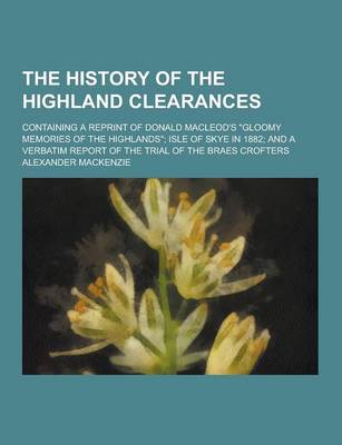 Book cover for The History of the Highland Clearances; Containing a Reprint of Donald MacLeod's Gloomy Memories of the Highlands; Isle of Skye in 1882; And a Verba