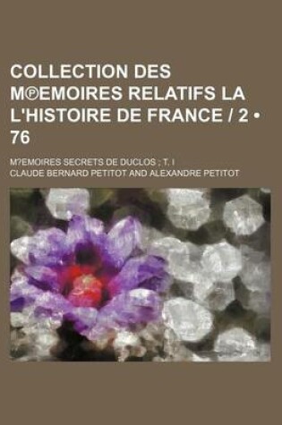 Cover of Collection Des M Emoires Relatifs La L'Histoire de France - 2 (76); M?emoires Secrets de Duclos T. I