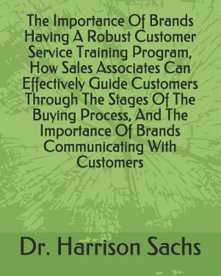 Book cover for The Importance Of Brands Having A Robust Customer Service Training Program, How Sales Associates Can Effectively Guide Customers Through The Stages Of The Buying Process, And The Importance Of Brands Communicating With Customers