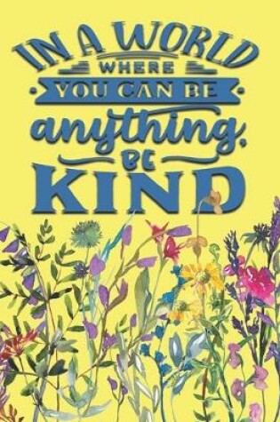 Cover of "In a World Where You Can Be Anything Be Kind"