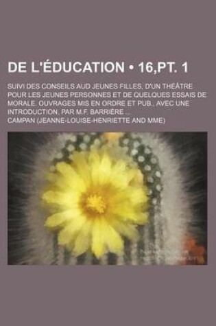 Cover of de L'Education; Suivi Des Conseils Aud Jeunes Filles, D'Un Theatre Pour Les Jeunes Personnes Et de Quelques Essais de Morale. Ouvrages MIS En Ordre Et Pub., Avec Une Introduction, Par M.F. Barriere (16, PT. 1)