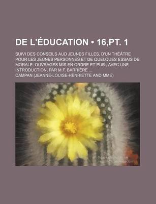 Book cover for de L'Education; Suivi Des Conseils Aud Jeunes Filles, D'Un Theatre Pour Les Jeunes Personnes Et de Quelques Essais de Morale. Ouvrages MIS En Ordre Et Pub., Avec Une Introduction, Par M.F. Barriere (16, PT. 1)