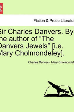 Cover of Sir Charles Danvers. by the Author of "The Danvers Jewels" [I.E. Mary Cholmondeley]. Vol. I