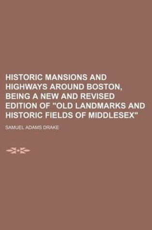 Cover of Historic Mansions and Highways Around Boston, Being a New and Revised Edition of "Old Landmarks and Historic Fields of Middlesex"