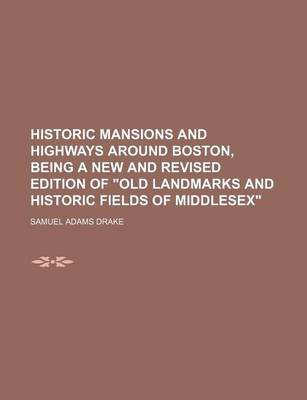 Book cover for Historic Mansions and Highways Around Boston, Being a New and Revised Edition of "Old Landmarks and Historic Fields of Middlesex"