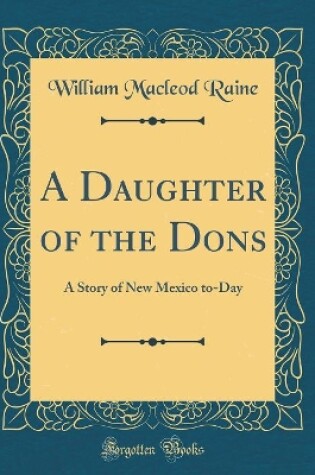 Cover of A Daughter of the Dons: A Story of New Mexico to-Day (Classic Reprint)