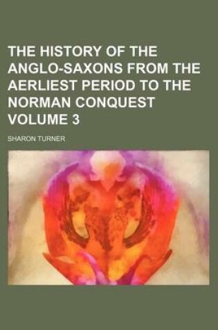 Cover of The History of the Anglo-Saxons from the Aerliest Period to the Norman Conquest Volume 3