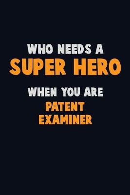 Book cover for Who Need A SUPER HERO, When You Are Patent Examiner