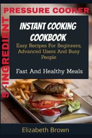 Cover of 5 -Ingredient Pressure Cooker Instant Cooking Cookbook